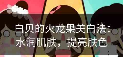 白贝的火龙果美白法：水润肌肤，提亮肤色